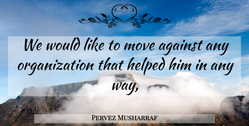 Pervez Musharraf Quote About Against, Helped, Move: We Would Like To Move...