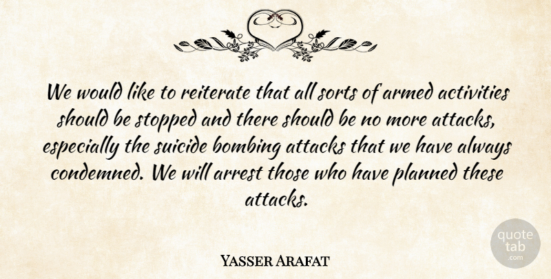 Yasser Arafat Quote About Activities, Armed, Arrest, Attacks, Bombing: We Would Like To Reiterate...