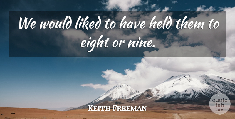 Keith Freeman Quote About Eight, Held, Liked: We Would Liked To Have...