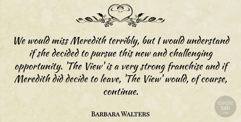 Barbara Walters Quote About Decided, Franchise, Miss, Pursue, Strong: We Would Miss Meredith Terribly...