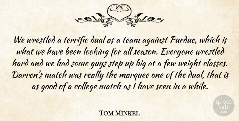 Tom Minkel Quote About Against, College, Dual, Few, Good: We Wrestled A Terrific Dual...