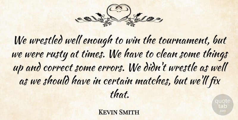 Kevin Smith Quote About Certain, Clean, Correct, Fix, Rusty: We Wrestled Well Enough To...