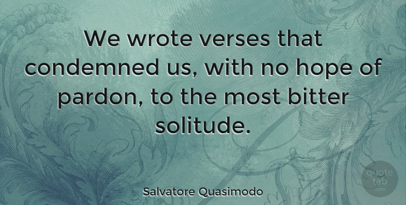 Salvatore Quasimodo Quote About Solitude, Bitterness, Pardon: We Wrote Verses That Condemned...