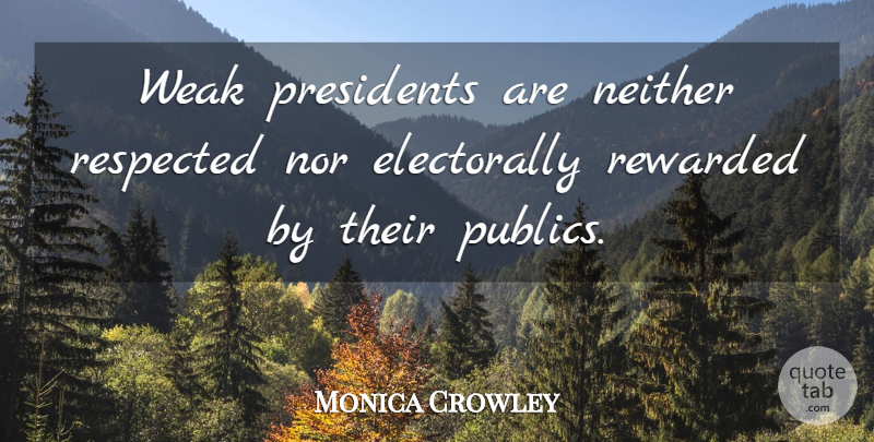 Monica Crowley Quote About Presidents, Respected, Rewarded: Weak Presidents Are Neither Respected...
