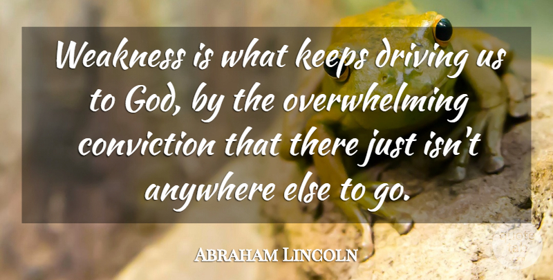 Abraham Lincoln Quote About Weakness, Driving, Conviction: Weakness Is What Keeps Driving...