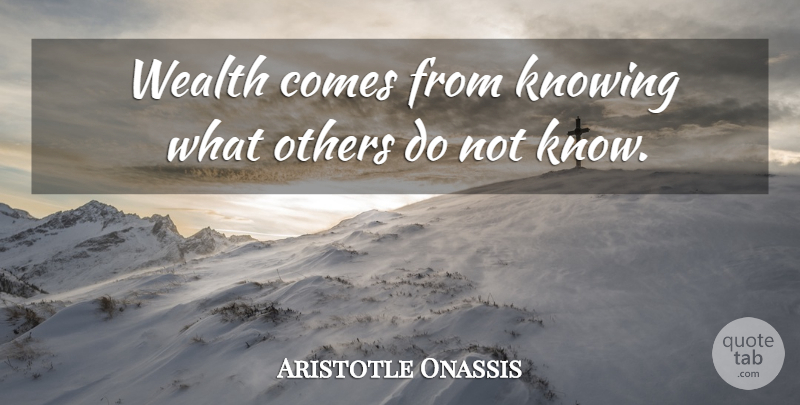 Aristotle Onassis Quote About Knowing, Wealth, Knows: Wealth Comes From Knowing What...