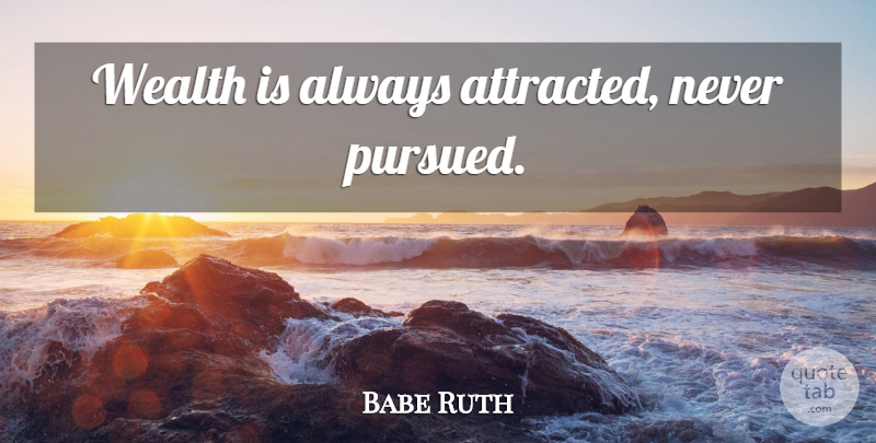 Babe Ruth Quote About Wealth, Prosperity, Pursued: Wealth Is Always Attracted Never...