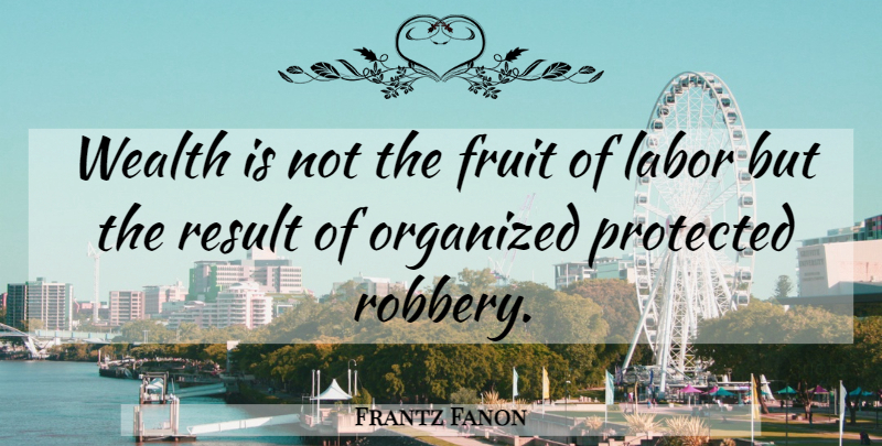 Frantz Fanon Quote About Fruit, Wealth, Results: Wealth Is Not The Fruit...