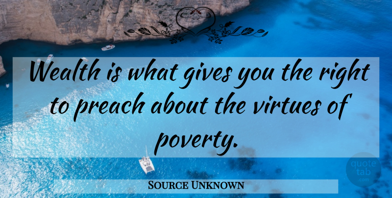 Source Unknown Quote About Gives, Preach, Virtues, Wealth: Wealth Is What Gives You...