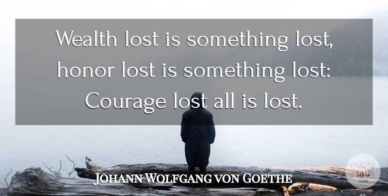Johann Wolfgang von Goethe Quote About Courage, Honor, Lost, Wealth: Wealth Lost Is Something Lost...