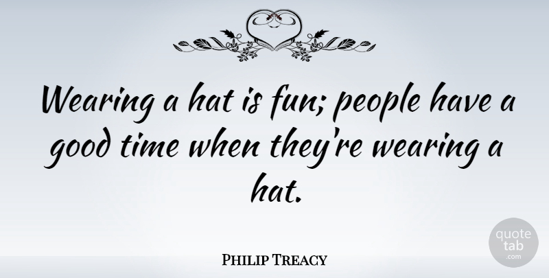 Philip Treacy Quote About Good, Hat, People, Time, Wearing: Wearing A Hat Is Fun...