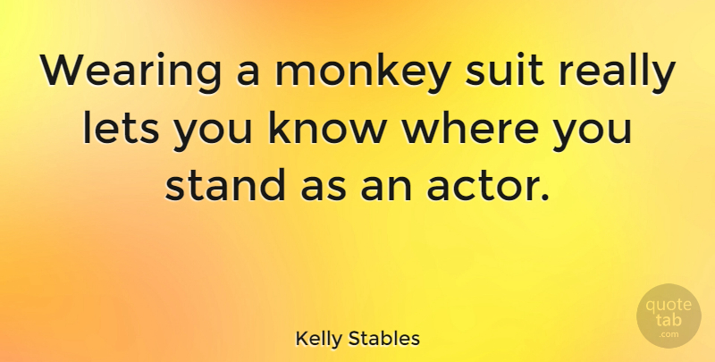 Kelly Stables Quote About Actors, Monkeys, Suits: Wearing A Monkey Suit Really...