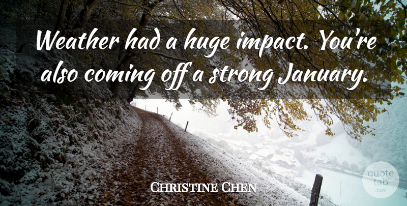 Christine Chen Quote About Coming, Huge, Strong, Weather: Weather Had A Huge Impact...