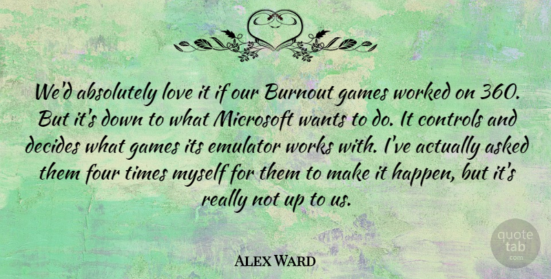 Alex Ward Quote About Absolutely, Asked, Burnout, Controls, Decides: Wed Absolutely Love It If...