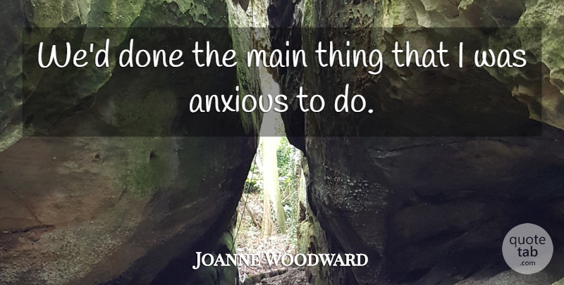 Joanne Woodward Quote About Anxious, Main: Wed Done The Main Thing...
