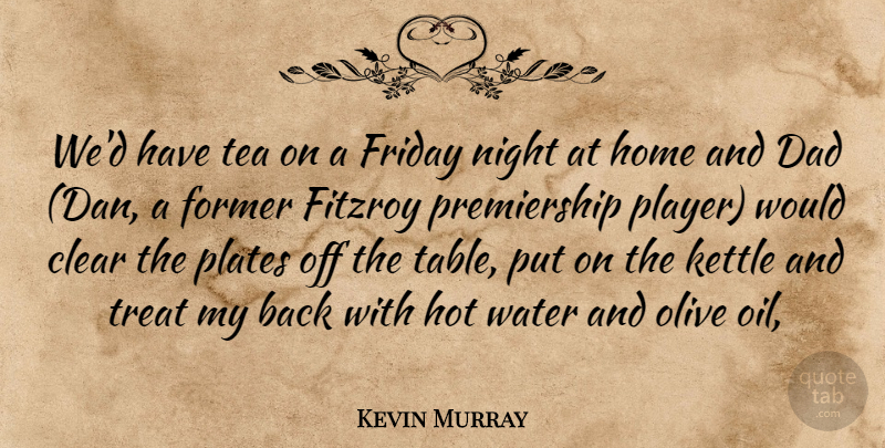Kevin Murray Quote About Clear, Dad, Former, Friday, Home: Wed Have Tea On A...