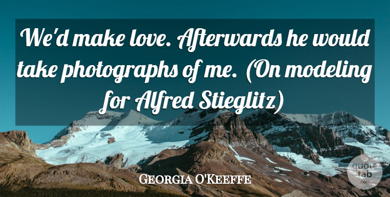 Georgia O'Keeffe Quote About Making Love, Photograph, Modeling: Wed Make Love Afterwards He...