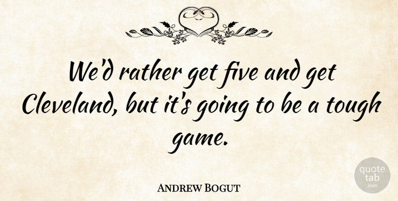 Andrew Bogut Quote About Five, Rather, Tough: Wed Rather Get Five And...