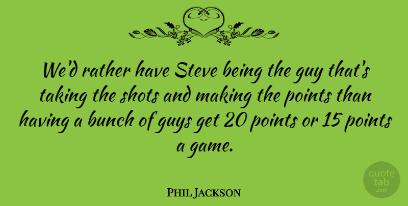 Phil Jackson Quote About Bunch, Guy, Guys, Points, Rather: Wed Rather Have Steve Being...