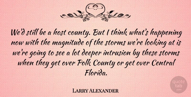 Larry Alexander Quote About Central, County, Deeper, Happening, Host: Wed Still Be A Host...