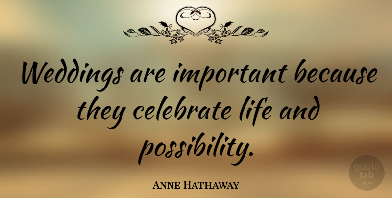 Anne Hathaway Quote About Wedding, Important, Celebrate Life: Weddings Are Important Because They...
