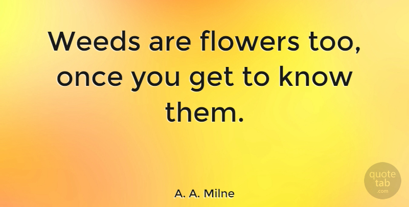A. A. Milne Quote About Life, Beauty, Beautiful: Weeds Are Flowers Too Once...