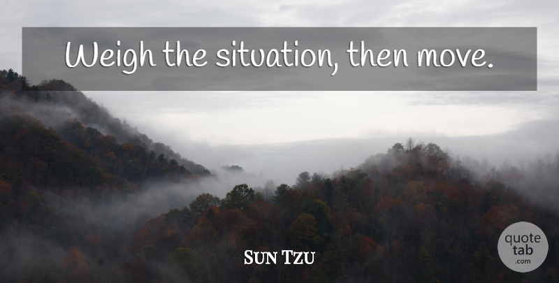 Sun Tzu Quote About Moving, Situation: Weigh The Situation Then Move...