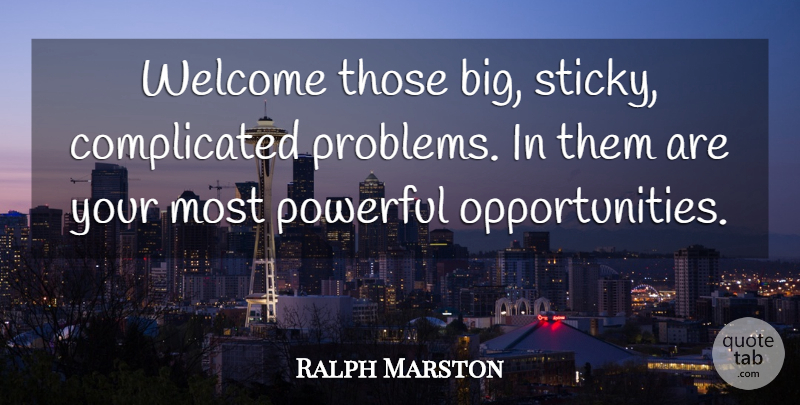Ralph Marston Quote About Powerful, Opportunity, Welcome: Welcome Those Big Sticky Complicated...