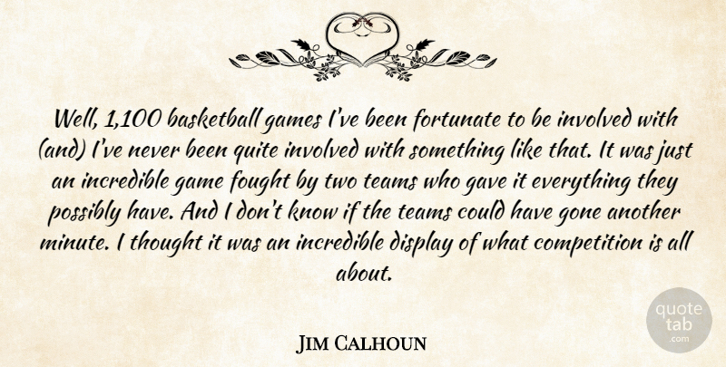 Jim Calhoun Quote About Basketball, Competition, Display, Fortunate, Fought: Well 1 100 Basketball Games...