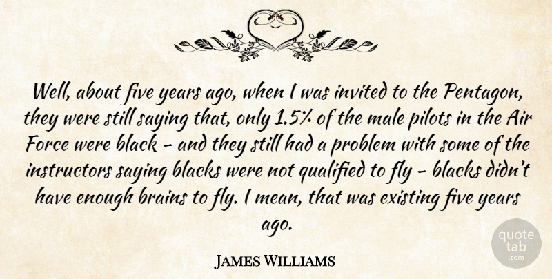 James Williams Quote About Air, Black, Blacks, Brains, Existing: Well About Five Years Ago...
