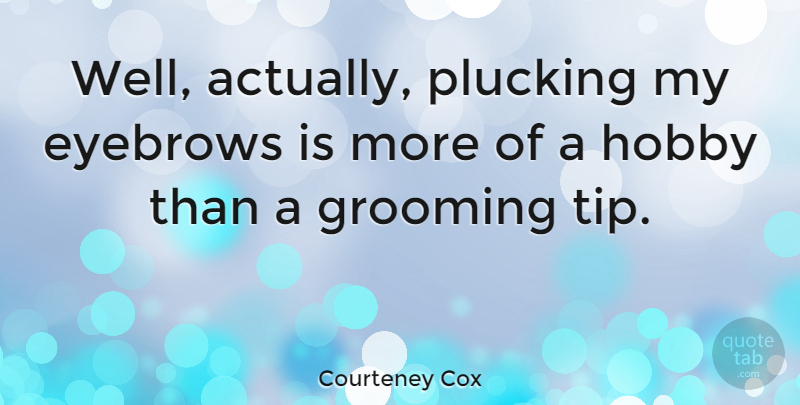 Courteney Cox Quote About Eyebrows, Hobbies, Wells: Well Actually Plucking My Eyebrows...
