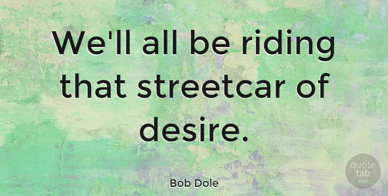 Bob Dole Quote About Desire, Riding: Well All Be Riding That...
