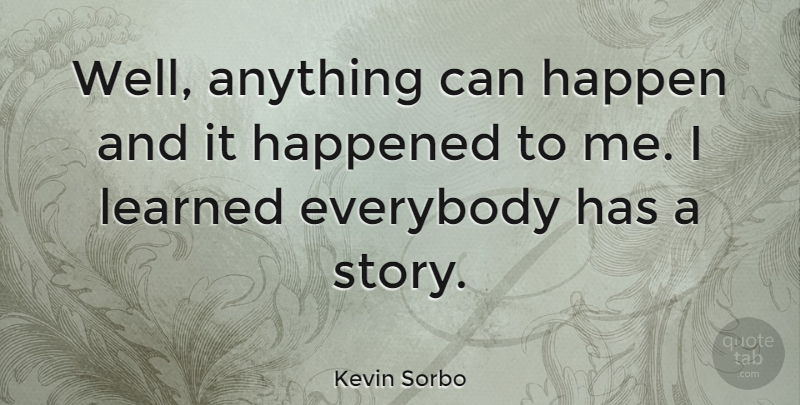 Kevin Sorbo Quote About Everybody, Happen, Happened, Learned: Well Anything Can Happen And...
