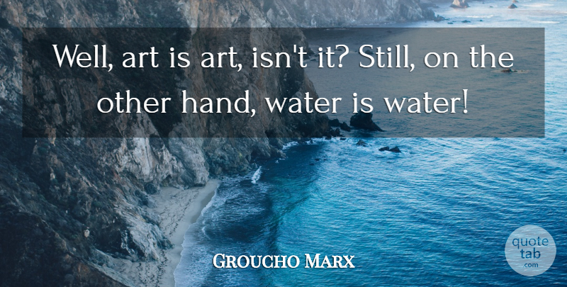 Groucho Marx Quote About Art, Hands, Water: Well Art Is Art Isnt...