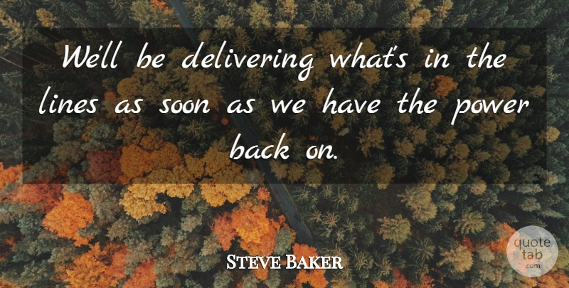 Steve Baker Quote About Delivering, Lines, Power, Soon: Well Be Delivering Whats In...