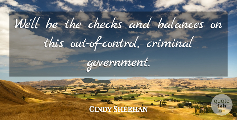Cindy Sheehan Quote About Balances, Checks, Criminal: Well Be The Checks And...
