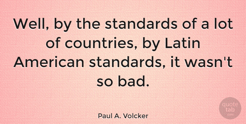 Paul A. Volcker Quote About undefined: Well By The Standards Of...