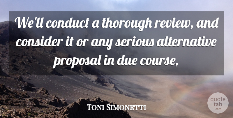 Toni Simonetti Quote About Conduct, Consider, Due, Proposal, Serious: Well Conduct A Thorough Review...