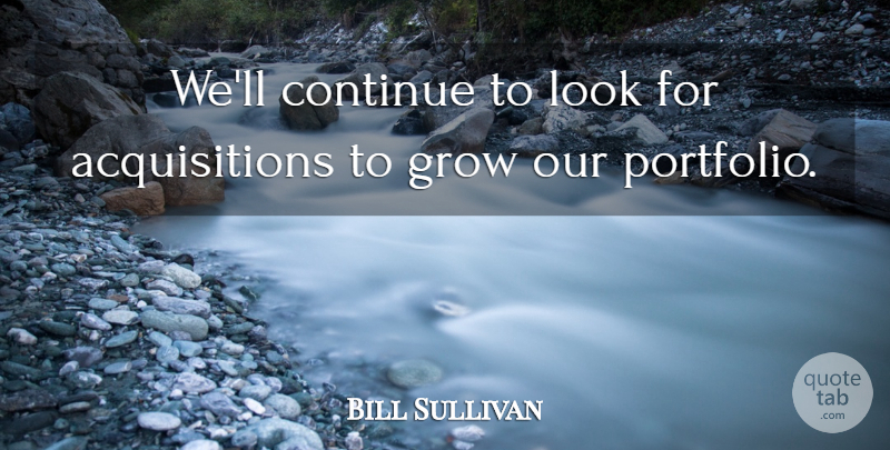 Bill Sullivan Quote About Continue, Grow: Well Continue To Look For...