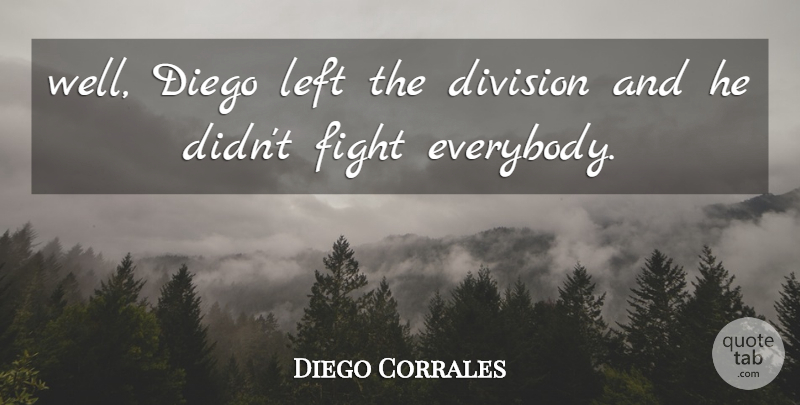 Diego Corrales Quote About Diego, Division, Fight, Left: Well Diego Left The Division...