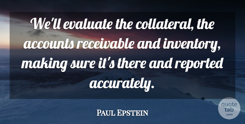 Paul Epstein Quote About Accounts, Evaluate, Reported, Sure: Well Evaluate The Collateral The...