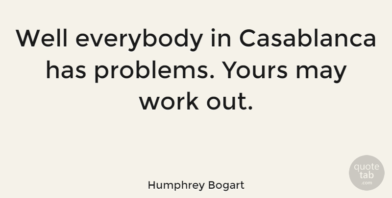Humphrey Bogart Quote About Everybody, Problems, Work, Yours: Well Everybody In Casablanca Has...