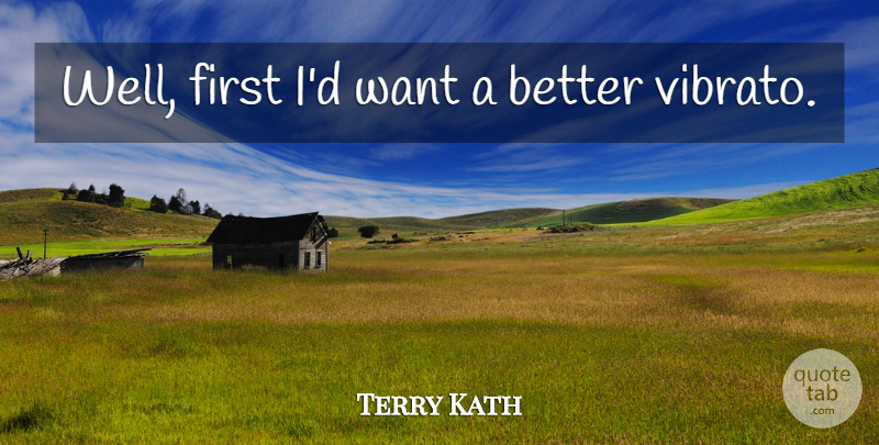 Terry Kath Quote About Firsts, Want, Wells: Well First Id Want A...