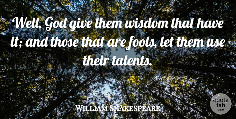 William Shakespeare Quote About Giving, Fool, Use: Well God Give Them Wisdom...