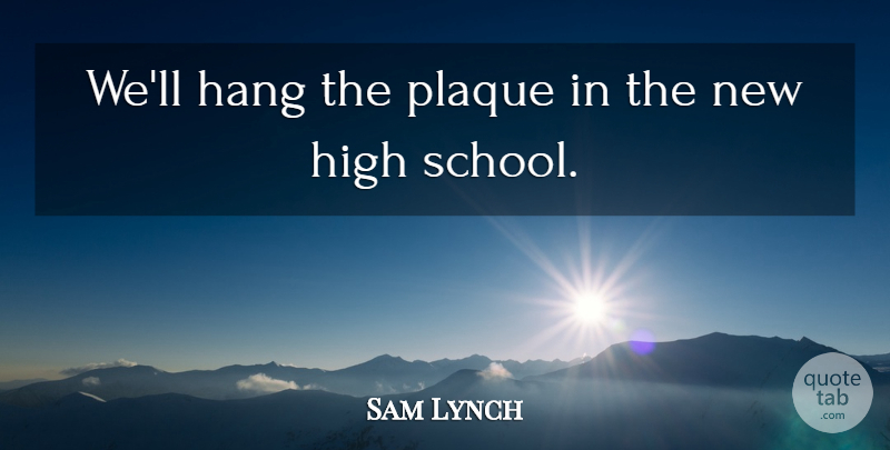 Sam Lynch Quote About Hang, High: Well Hang The Plaque In...