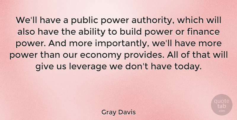 Gray Davis Quote About Ability, Build, Economy, Finance, Leverage: Well Have A Public Power...