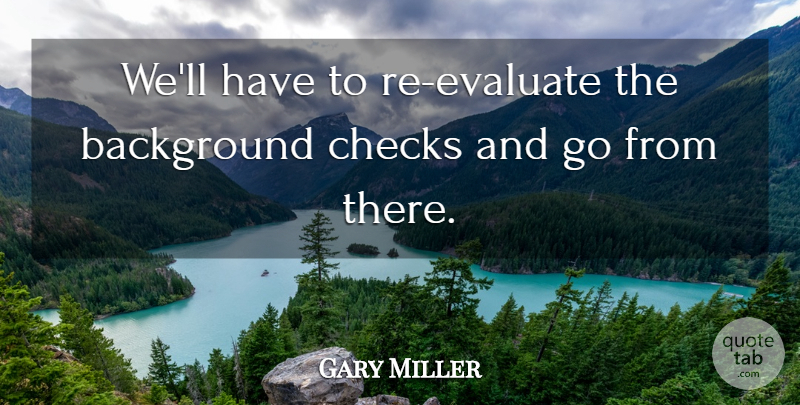 Gary Miller Quote About Background, Checks: Well Have To Re Evaluate...
