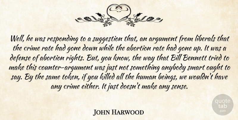 John Harwood Quote About Abortion, Anybody, Argument, Bennett, Bill: Well He Was Responding To...