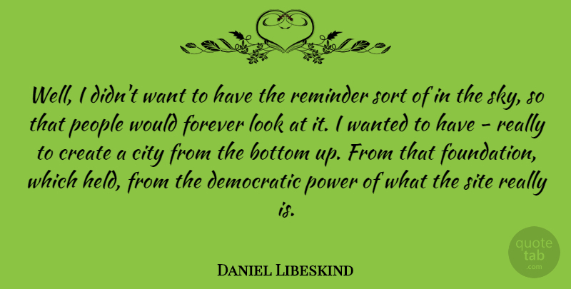 Daniel Libeskind Quote About Bottom, City, Create, Democratic, Forever: Well I Didnt Want To...
