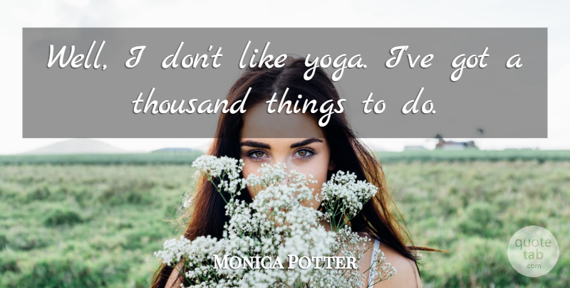 Monica Potter Quote About Yoga, Things To Do, Thousand: Well I Dont Like Yoga...
